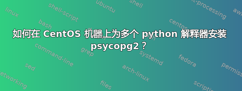 如何在 CentOS 机器上为多个 python 解释器安装 psycopg2？