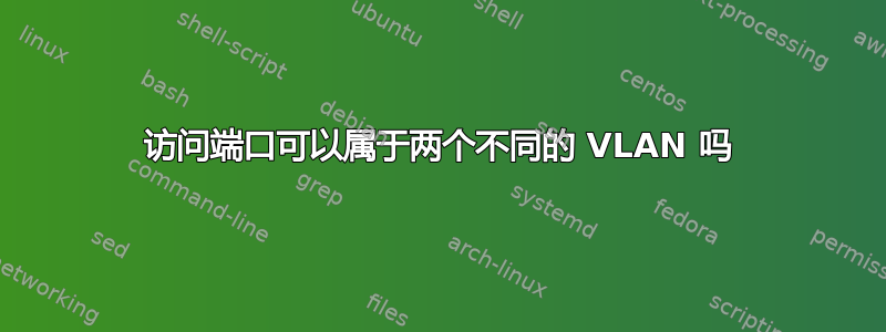 访问端口可以属于两个不同的 VLAN 吗