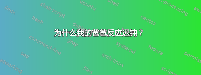 为什么我的爸爸反应迟钝？