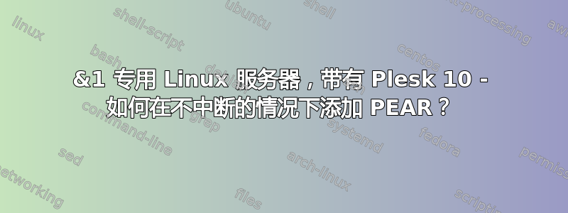 1&1 专用 Linux 服务器，带有 Plesk 10 - 如何在不中断的情况下添加 PEAR？