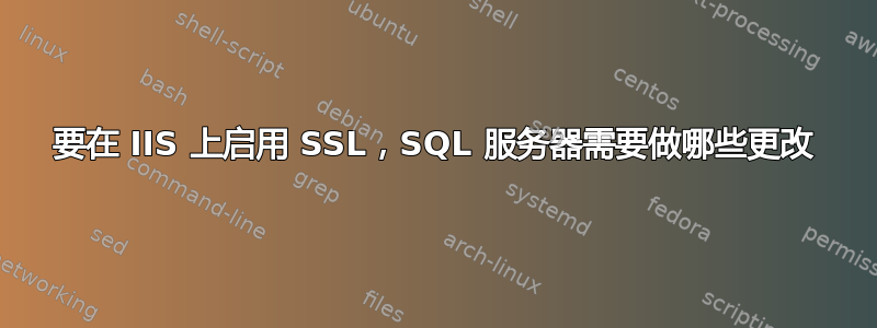 要在 IIS 上启用 SSL，SQL 服务器需要做哪些更改