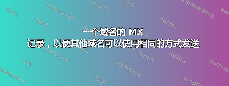 一个域名的 MX 记录，以便其他域名可以使用相同的方式发送