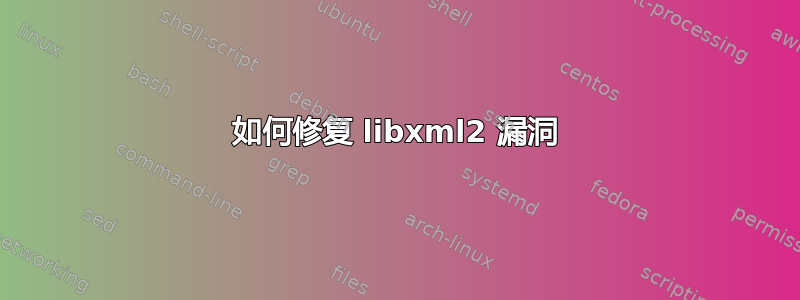 如何修复 libxml2 漏洞