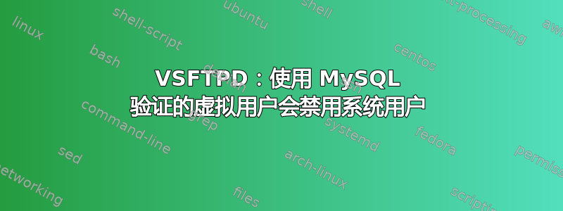 VSFTPD：使用 MySQL 验证的虚拟用户会禁用系统用户