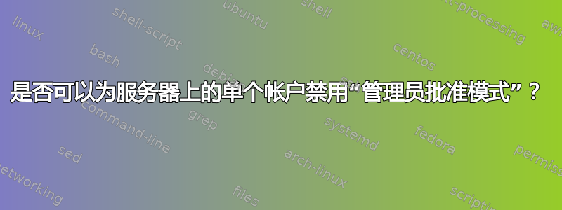 是否可以为服务器上的单个帐户禁用“管理员批准模式”？