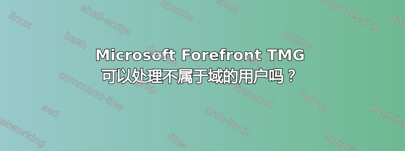 Microsoft Forefront TMG 可以处理不属于域的用户吗？