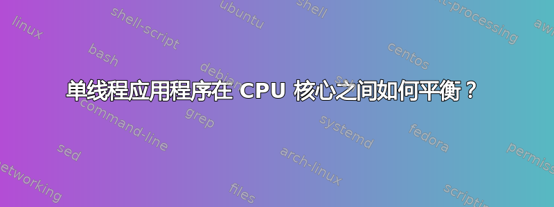 单线程应用程序在 CPU 核心之间如何平衡？