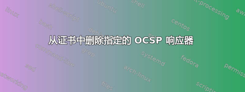 从证书中删除指定的 OCSP 响应器