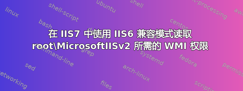 在 IIS7 中使用 IIS6 兼容模式读取 root\MicrosoftIISv2 所需的 WMI 权限