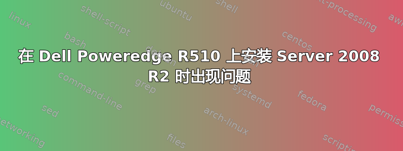 在 Dell Poweredge R510 上安装 Server 2008 R2 时出现问题