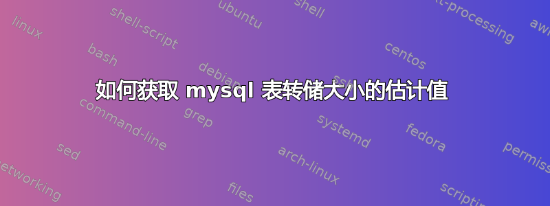 如何获取 mysql 表转储大小的估计值