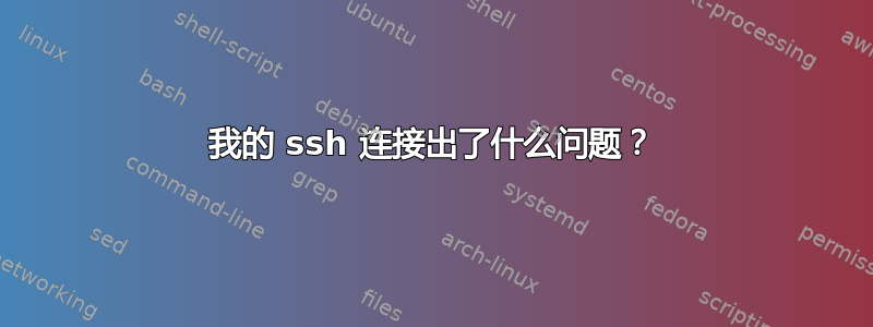 我的 ssh 连接出了什么问题？