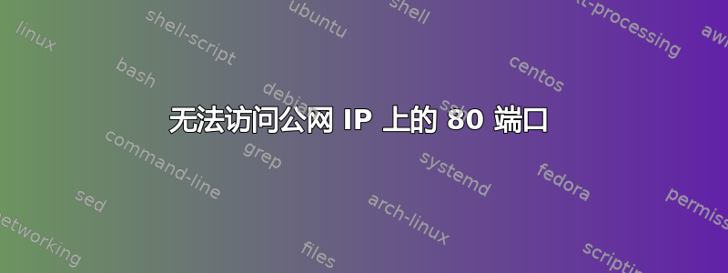 无法访问公网 IP 上的 80 端口