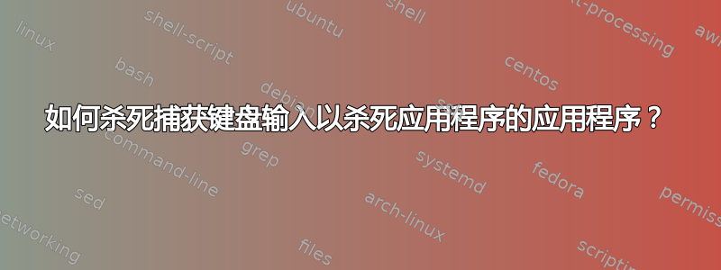 如何杀死捕获键盘输入以杀死应用程序的应用程序？