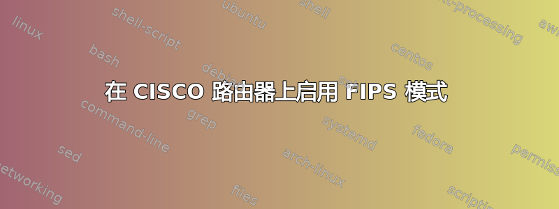 在 CISCO 路由器上启用 FIPS 模式