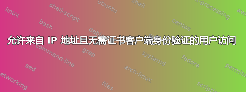 允许来自 IP 地址且无需证书客户端身份验证的用户访问