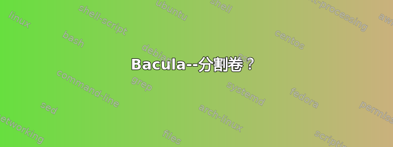 Bacula--分割卷？