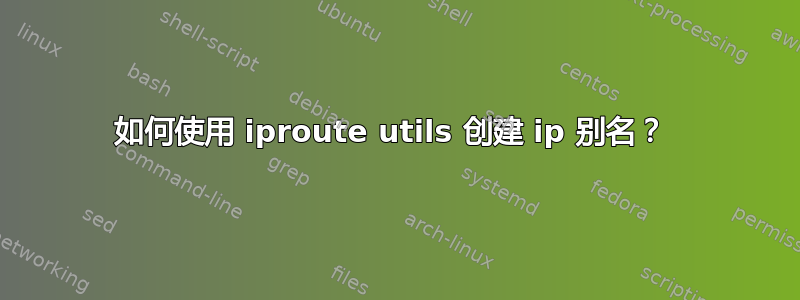 如何使用 iproute utils 创建 ip 别名？ 