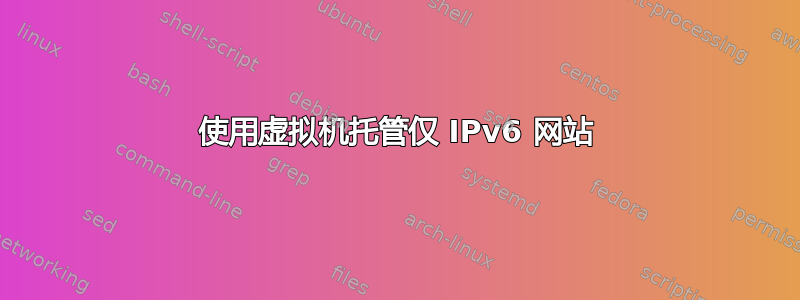 使用虚拟机托管仅 IPv6 网站