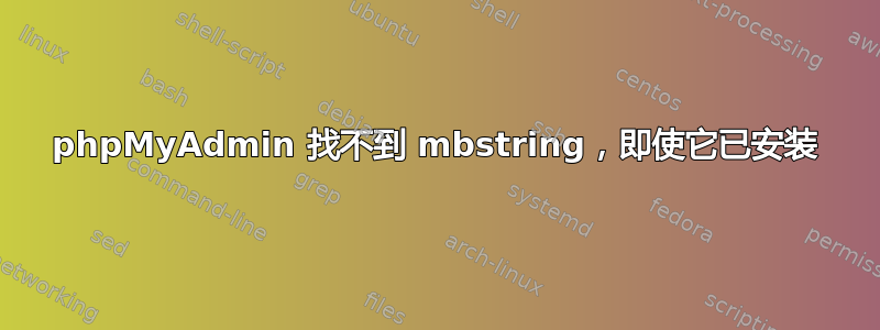 phpMyAdmin 找不到 mbstring，即使它已安装