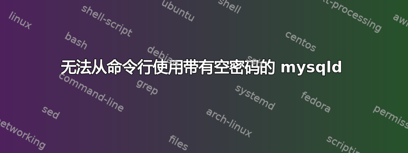 无法从命令行使用带有空密码的 mysqld