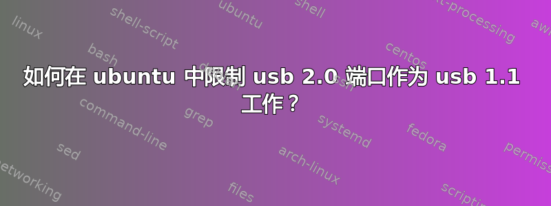 如何在 ubuntu 中限制 usb 2.0 端口作为 usb 1.1 工作？