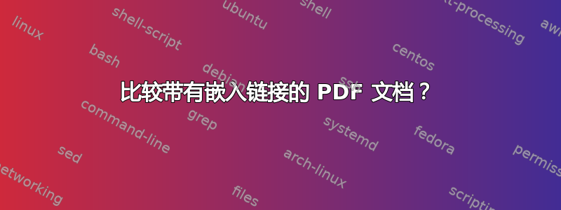 比较带有嵌入链接的 PDF 文档？