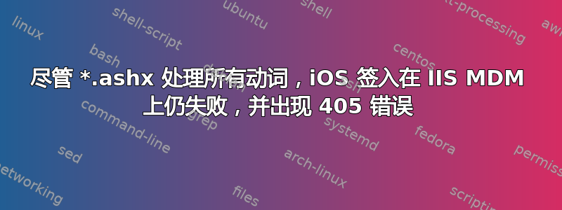 尽管 *.ashx 处理所有动词，iOS 签入在 IIS MDM 上仍失败，并出现 405 错误