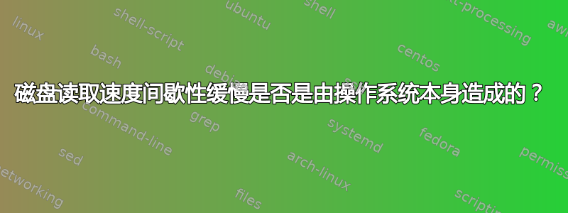 磁盘读取速度间歇性缓慢是否是由操作系统本身造成的？