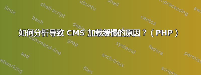 如何分析导致 CMS 加载缓慢的原因？（PHP）