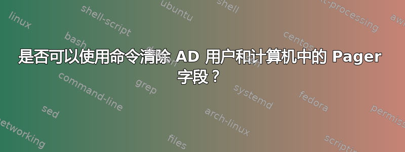 是否可以使用命令清除 AD 用户和计算机中的 Pager 字段？