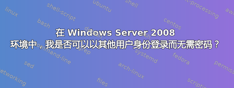 在 Windows Server 2008 环境中，我是否可以以其他用户身份登录而无需密码？