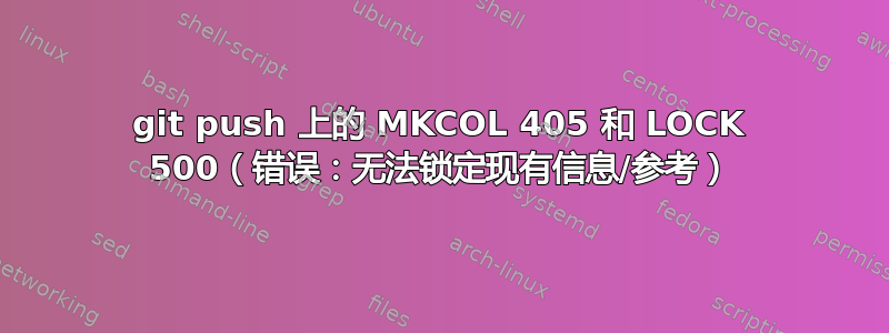 git push 上的 MKCOL 405 和 LOCK 500（错误：无法锁定现有信息/参考）