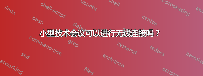 小型技术会议可以进行无线连接吗？