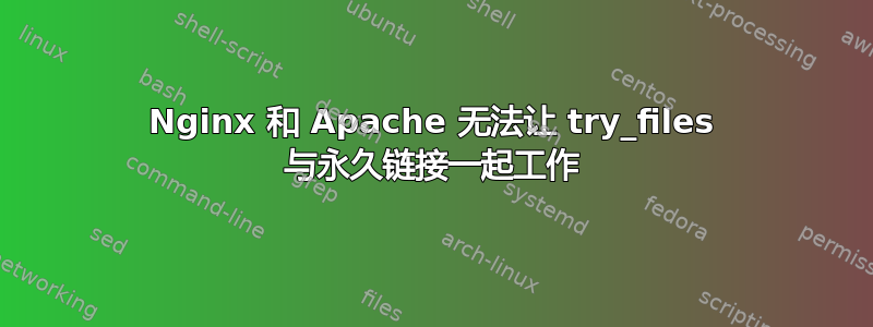 Nginx 和 Apache 无法让 try_files 与永久链接一起工作