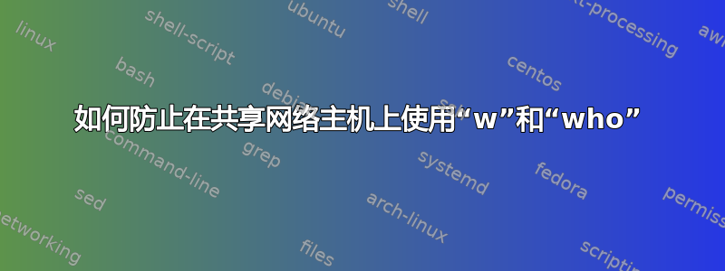 如何防止在共享网络主机上使用“w”和“who”