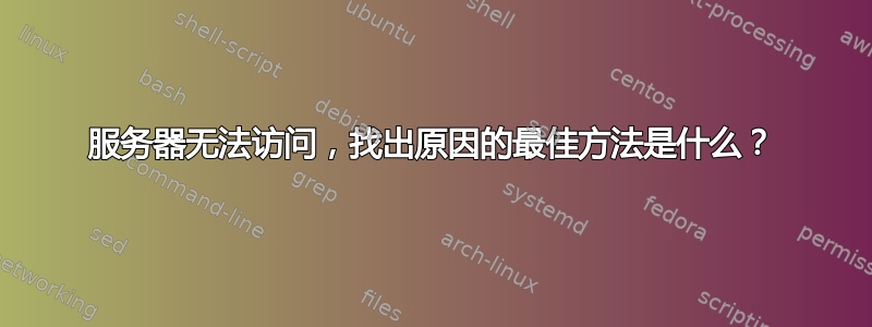 服务器无法访问，找出原因的最佳方法是什么？