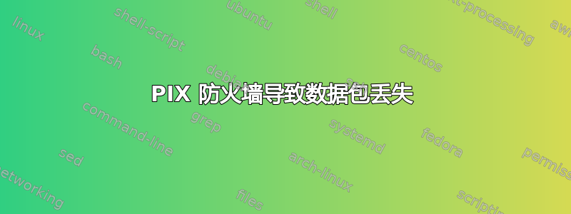 PIX 防火墙导致数据包丢失