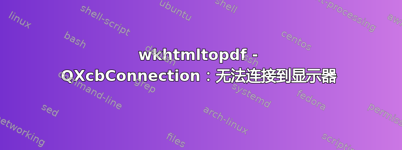 wkhtmltopdf - QXcbConnection：无法连接到显示器