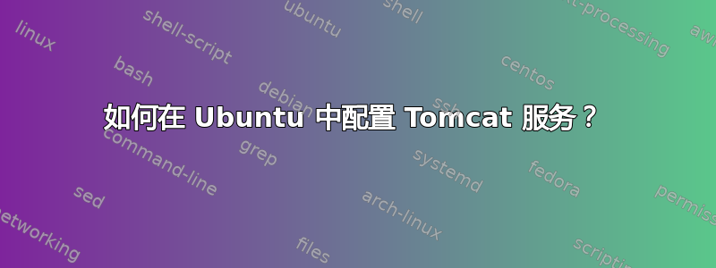 如何在 Ubuntu 中配置 Tomcat 服务？