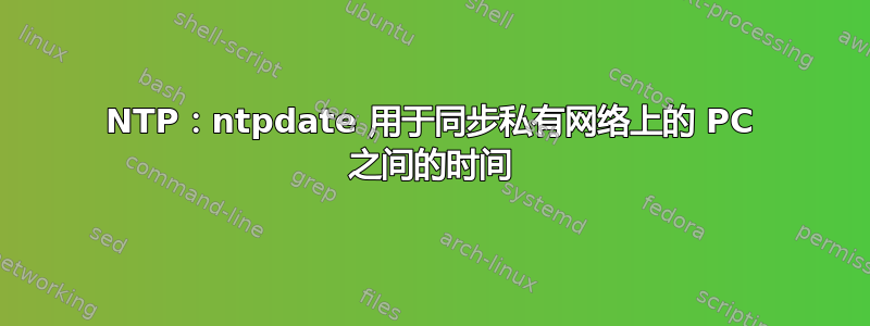 NTP：ntpdate 用于同步私有网络上的 PC 之间的时间