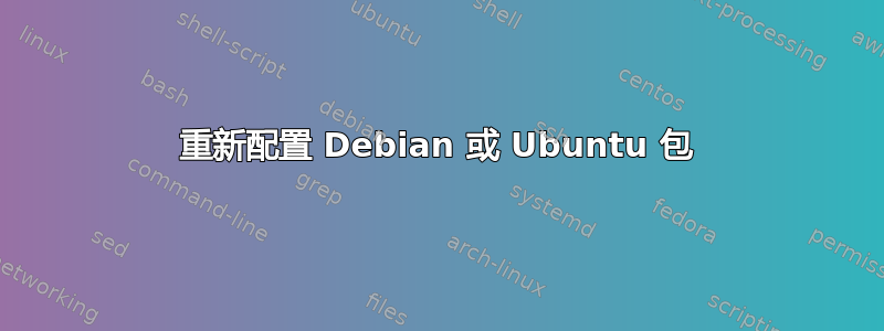 重新配置 Debian 或 Ubuntu 包