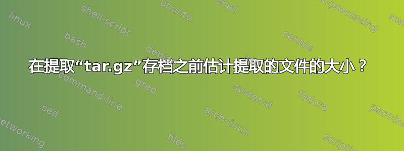 在提取“tar.gz”存档之前估计提取的文件的大小？