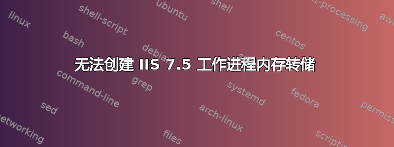 无法创建 IIS 7.5 工作进程内存转储