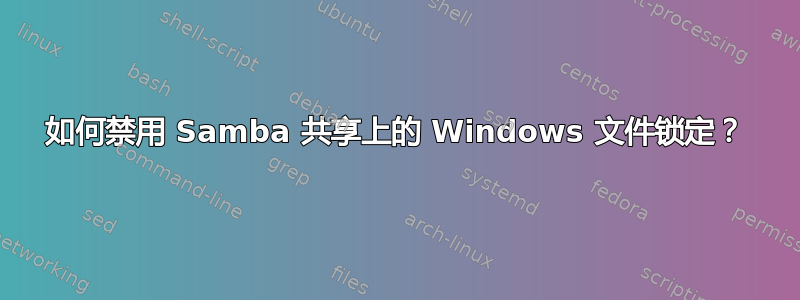 如何禁用 Samba 共享上的 Windows 文件锁定？