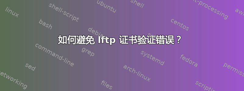 如何避免 lftp 证书验证错误？