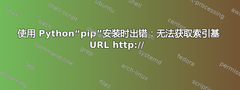 使用 Python“pip”安装时出错：无法获取索引基 URL http:// 