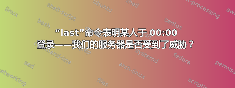 “last”命令表明某人于 00:00 登录——我们的服务器是否受到了威胁？