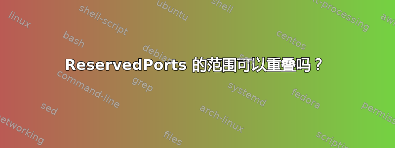 ReservedPorts 的范围可以重叠吗？