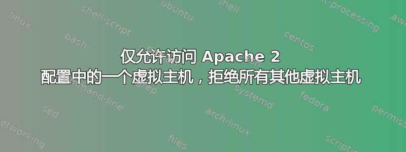 仅允许访问 Apache 2 配置中的一个虚拟主机，拒绝所有其他虚拟主机